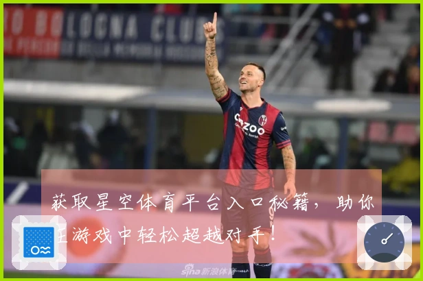 获取星空体育平台入口秘籍，助你在游戏中轻松超越对手！