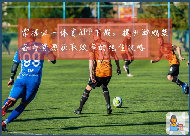 掌握必一体育APP下载，提升游戏装备与资源获取效率的绝佳攻略