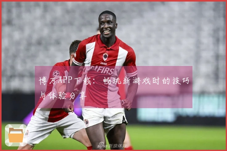博万APP下载：畅玩新游戏时的技巧与体验分享