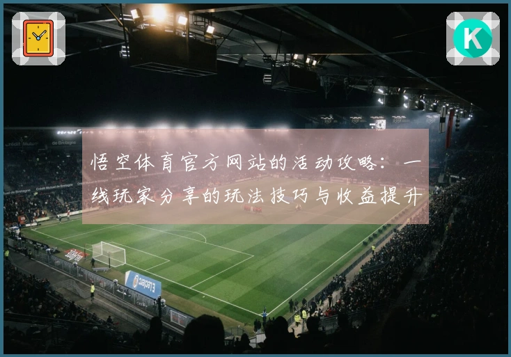 悟空体育官方网站的活动攻略：一线玩家分享的玩法技巧与收益提升心得