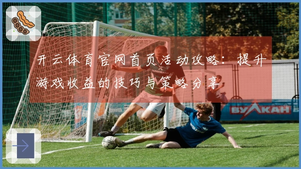 开云体育官网首页活动攻略：提升游戏收益的技巧与策略分享