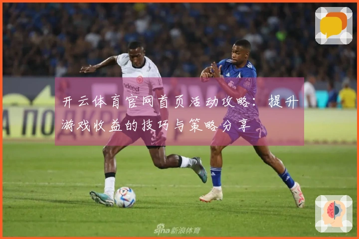 开云体育官网首页活动攻略：提升游戏收益的技巧与策略分享