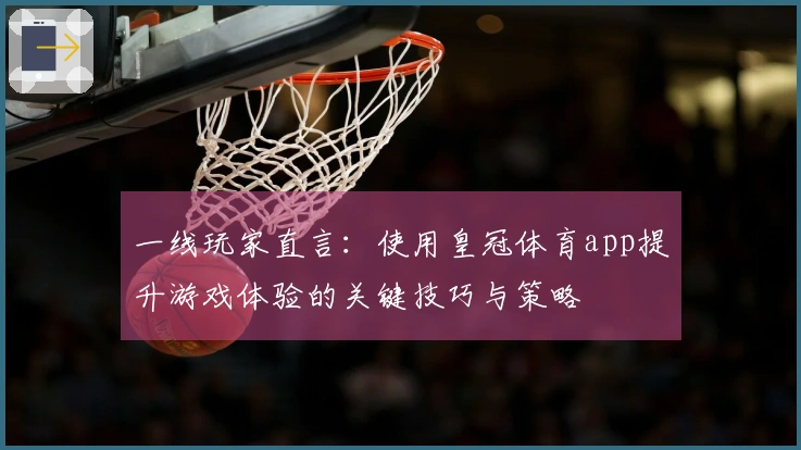 一线玩家直言：使用皇冠体育app提升游戏体验的关键技巧与策略