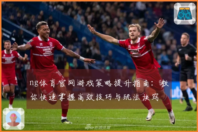 ng体育官网游戏策略提升指南：教你快速掌握高效技巧与玩法诀窍