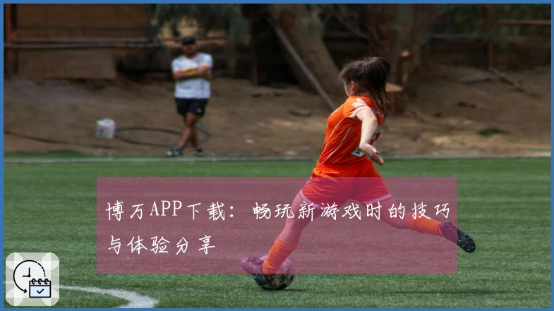 博万APP下载：畅玩新游戏时的技巧与体验分享