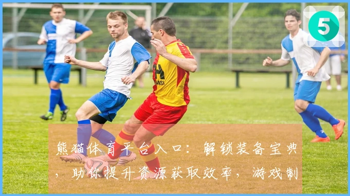 熊猫体育平台入口：解锁装备宝典，助你提升资源获取效率，游戏制霸之路由此开启