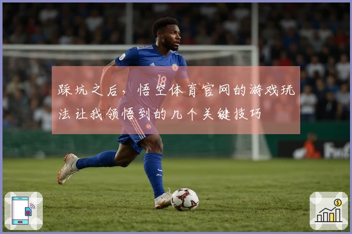 踩坑之后，悟空体育官网的游戏玩法让我领悟到的几个关键技巧