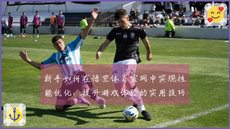 新手如何在悟空体育官网中实现性能优化，提升游戏体验的实用技巧