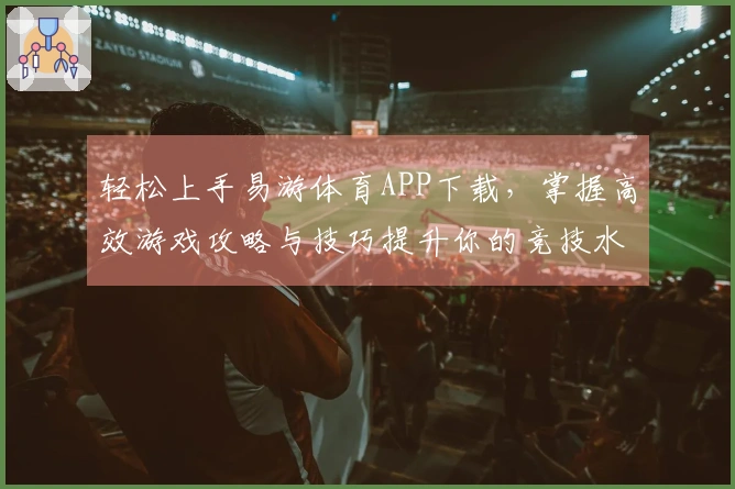 轻松上手易游体育APP下载，掌握高效游戏攻略与技巧提升你的竞技水平！