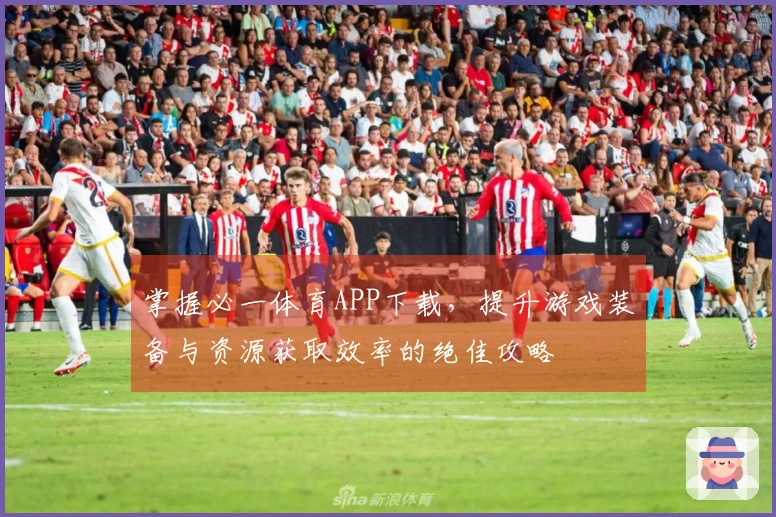 掌握必一体育APP下载，提升游戏装备与资源获取效率的绝佳攻略